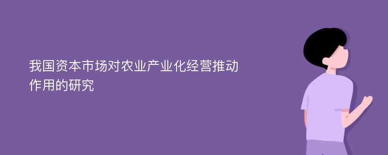 我国资本市场对农业产业化经营推动作用的研究