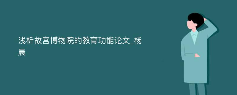 浅析故宫博物院的教育功能论文_杨晨