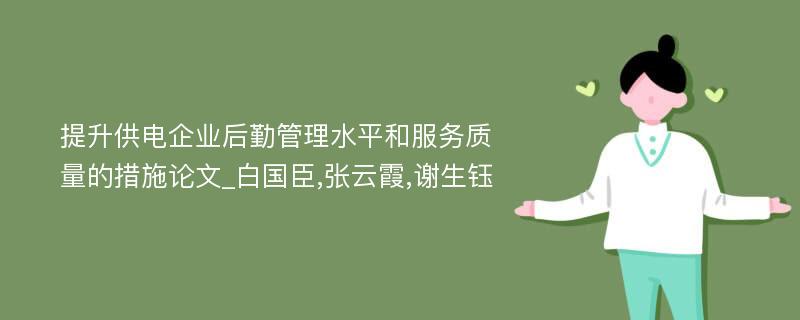 提升供电企业后勤管理水平和服务质量的措施论文_白国臣,张云霞,谢生钰