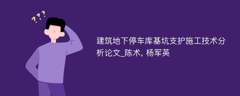 建筑地下停车库基坑支护施工技术分析论文_陈术, 杨军英