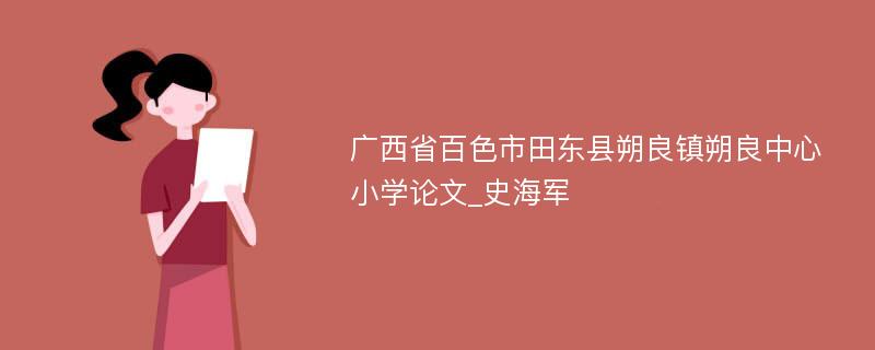 广西省百色市田东县朔良镇朔良中心小学论文_史海军