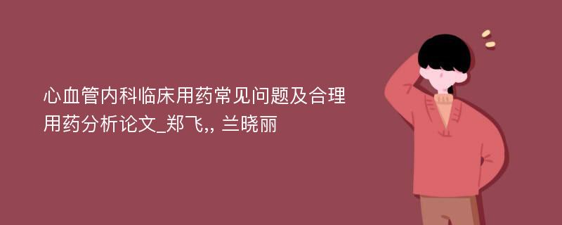 心血管内科临床用药常见问题及合理用药分析论文_郑飞,, 兰晓丽