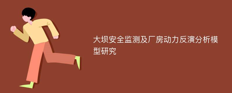 大坝安全监测及厂房动力反演分析模型研究