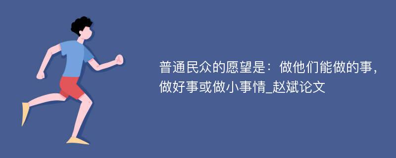 普通民众的愿望是：做他们能做的事，做好事或做小事情_赵斌论文