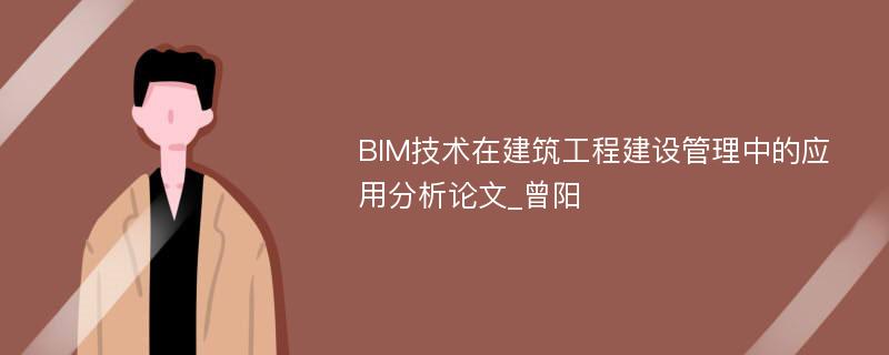 BIM技术在建筑工程建设管理中的应用分析论文_曾阳