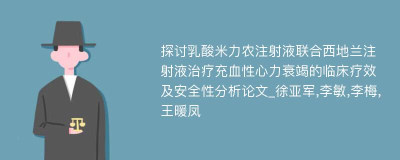 探讨乳酸米力农注射液联合西地兰注射液治疗充血性心力衰竭的临床疗效及安全性分析论文_徐亚军,李敏,李梅,王暖凤