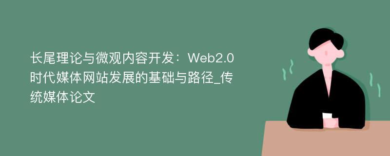 长尾理论与微观内容开发：Web2.0时代媒体网站发展的基础与路径_传统媒体论文