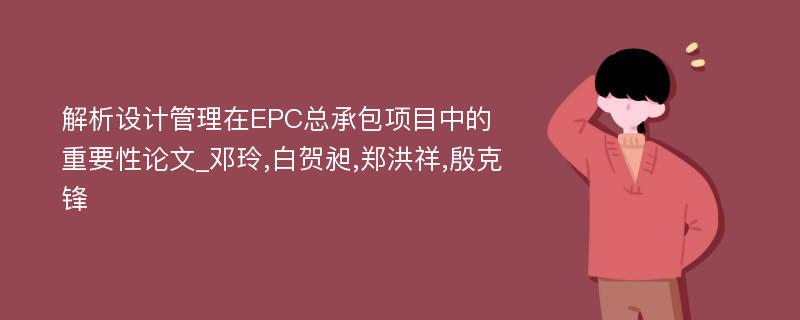 解析设计管理在EPC总承包项目中的重要性论文_邓玲,白贺昶,郑洪祥,殷克锋