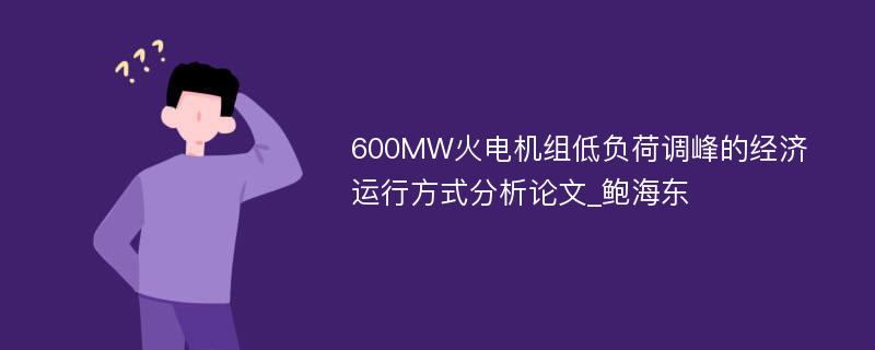 600MW火电机组低负荷调峰的经济运行方式分析论文_鲍海东