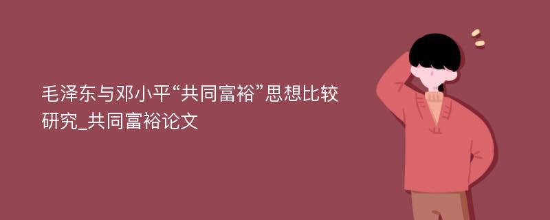 毛泽东与邓小平“共同富裕”思想比较研究_共同富裕论文