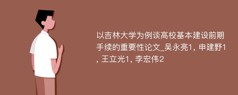 以吉林大学为例谈高校基本建设前期手续的重要性论文_吴永亮1, 申建野1, 王立光1, 李宏伟2