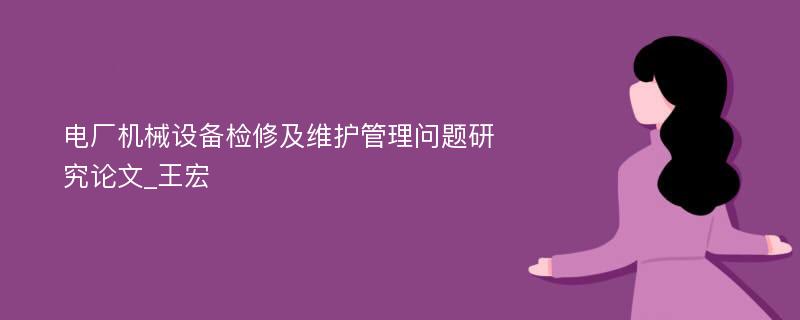 电厂机械设备检修及维护管理问题研究论文_王宏