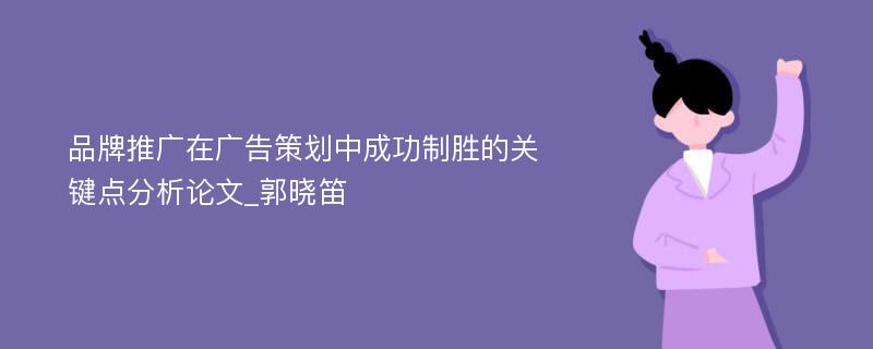 品牌推广在广告策划中成功制胜的关键点分析论文_郭晓笛