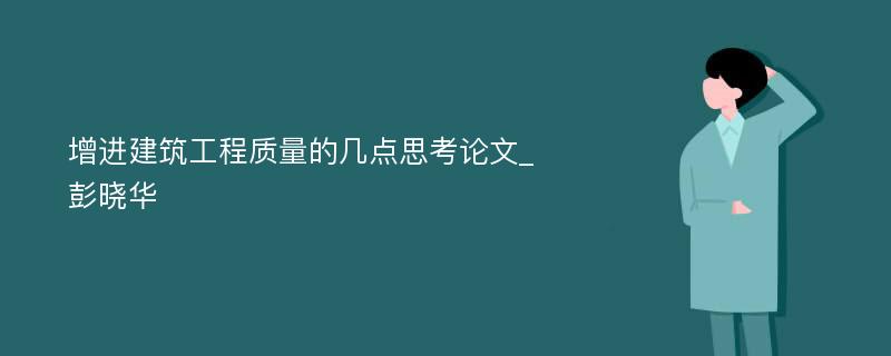 增进建筑工程质量的几点思考论文_彭晓华