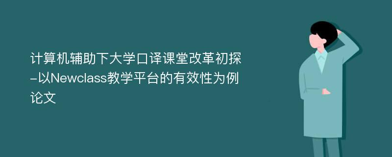 计算机辅助下大学口译课堂改革初探-以Newclass教学平台的有效性为例论文