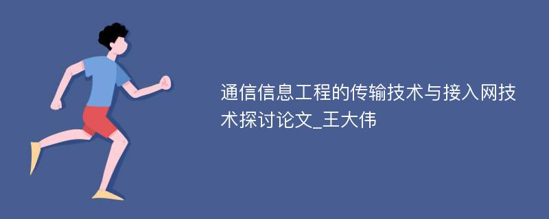 通信信息工程的传输技术与接入网技术探讨论文_王大伟