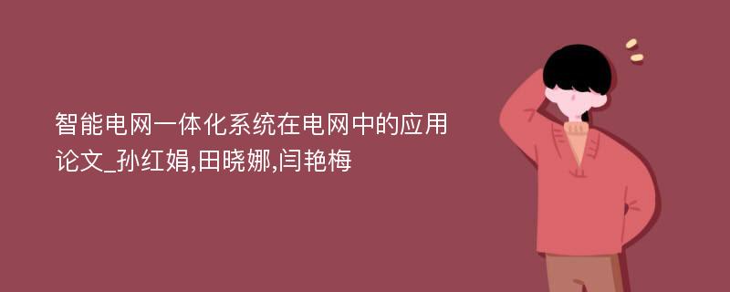 智能电网一体化系统在电网中的应用论文_孙红娟,田晓娜,闫艳梅