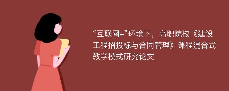 “互联网+”环境下，高职院校《建设工程招投标与合同管理》课程混合式教学模式研究论文