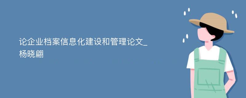 论企业档案信息化建设和管理论文_杨晓翩