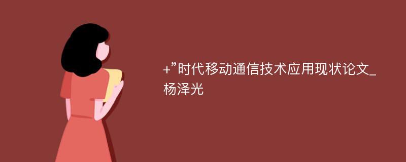 +”时代移动通信技术应用现状论文_杨泽光