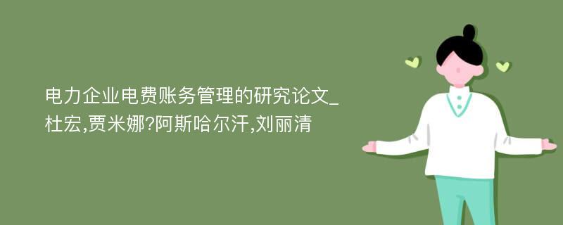 电力企业电费账务管理的研究论文_杜宏,贾米娜?阿斯哈尔汗,刘丽清