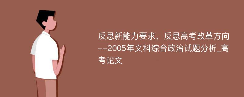 反思新能力要求，反思高考改革方向--2005年文科综合政治试题分析_高考论文