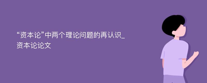 “资本论”中两个理论问题的再认识_资本论论文