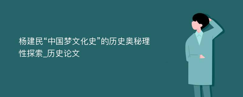 杨建民“中国梦文化史”的历史奥秘理性探索_历史论文