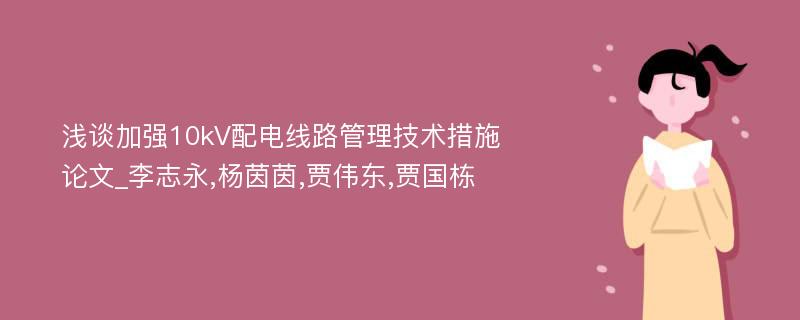 浅谈加强10kV配电线路管理技术措施论文_李志永,杨茵茵,贾伟东,贾国栋