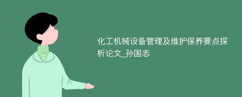 化工机械设备管理及维护保养要点探析论文_孙国志