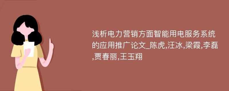 浅析电力营销方面智能用电服务系统的应用推广论文_陈虎,汪冰,梁霞,李磊,贾春丽,王玉翔