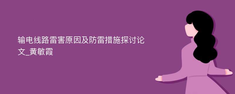 输电线路雷害原因及防雷措施探讨论文_黄敏霞