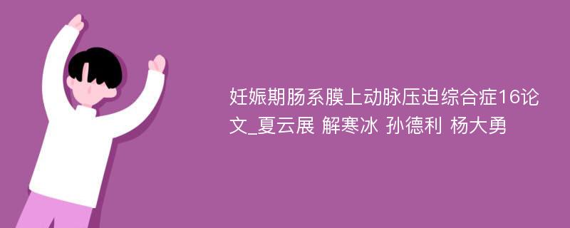 妊娠期肠系膜上动脉压迫综合症16论文_夏云展 解寒冰 孙德利 杨大勇