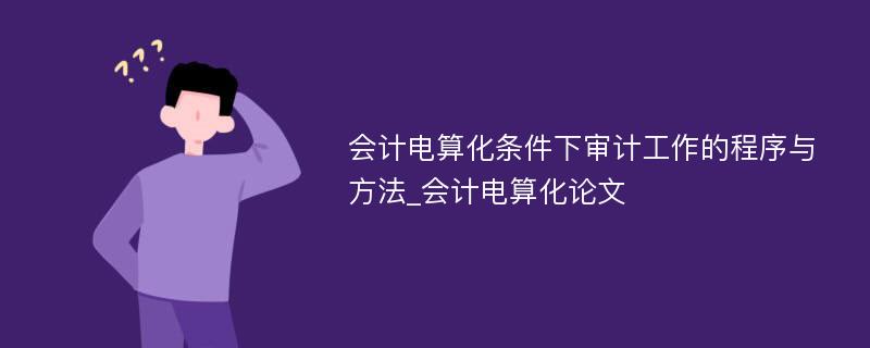 会计电算化条件下审计工作的程序与方法_会计电算化论文