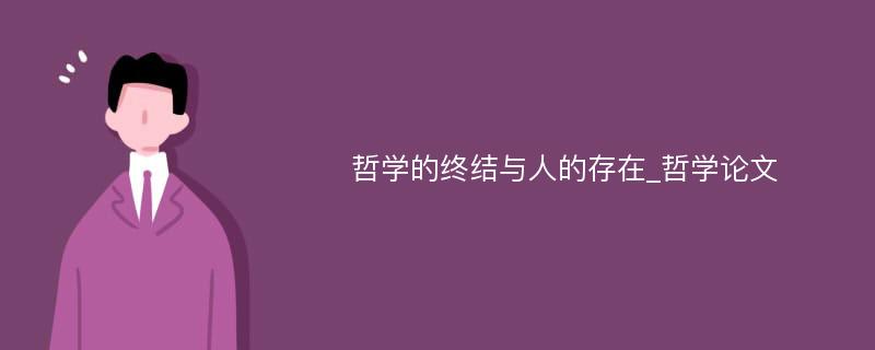 哲学的终结与人的存在_哲学论文