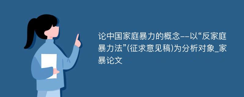 论中国家庭暴力的概念--以“反家庭暴力法”(征求意见稿)为分析对象_家暴论文