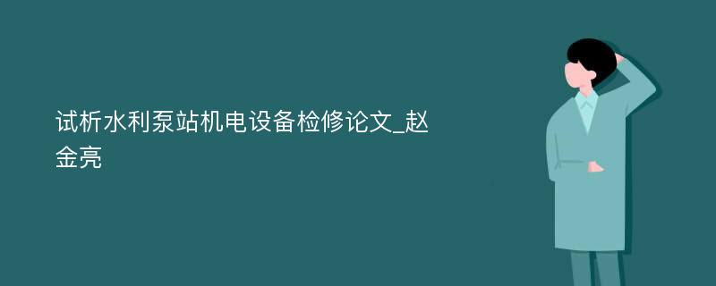 试析水利泵站机电设备检修论文_赵金亮