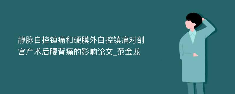 静脉自控镇痛和硬膜外自控镇痛对剖宫产术后腰背痛的影响论文_范金龙