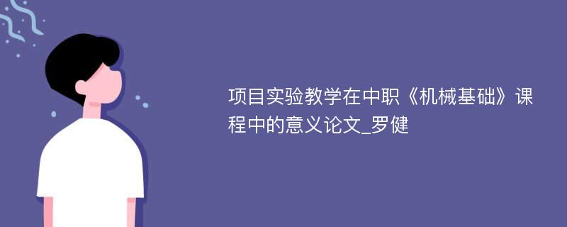 项目实验教学在中职《机械基础》课程中的意义论文_罗健