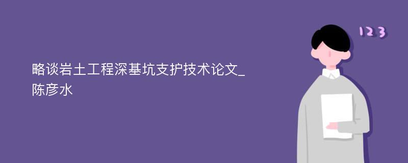 略谈岩土工程深基坑支护技术论文_陈彦水