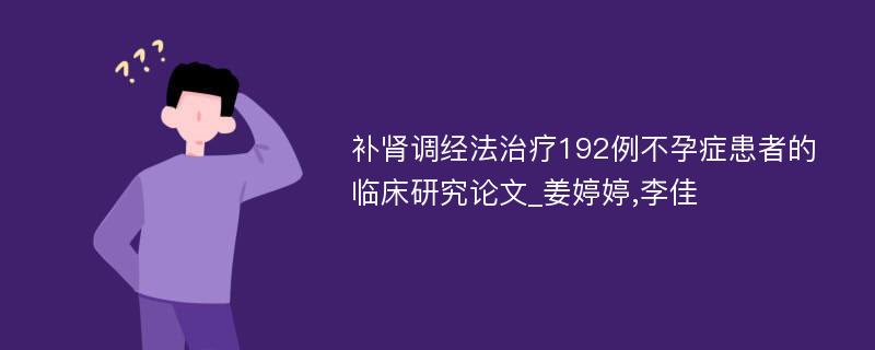 补肾调经法治疗192例不孕症患者的临床研究论文_姜婷婷,李佳