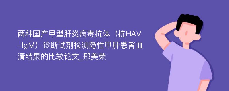 两种国产甲型肝炎病毒抗体（抗HAV-IgM）诊断试剂检测隐性甲肝患者血清结果的比较论文_邢美荣