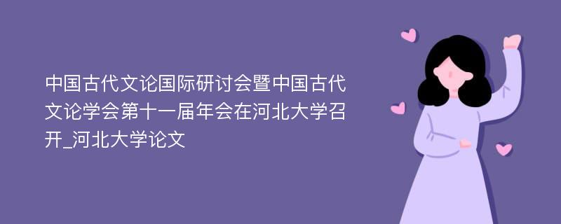 中国古代文论国际研讨会暨中国古代文论学会第十一届年会在河北大学召开_河北大学论文