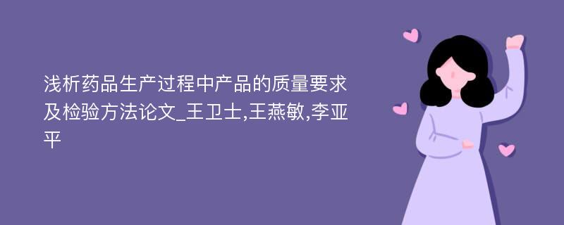 浅析药品生产过程中产品的质量要求及检验方法论文_王卫士,王燕敏,李亚平