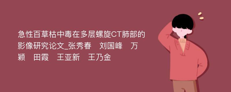 急性百草枯中毒在多层螺旋CT肺部的影像研究论文_张秀春　刘国峰　万颖　田霞　王亚新　王乃金