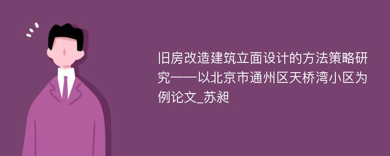 旧房改造建筑立面设计的方法策略研究——以北京市通州区天桥湾小区为例论文_苏昶