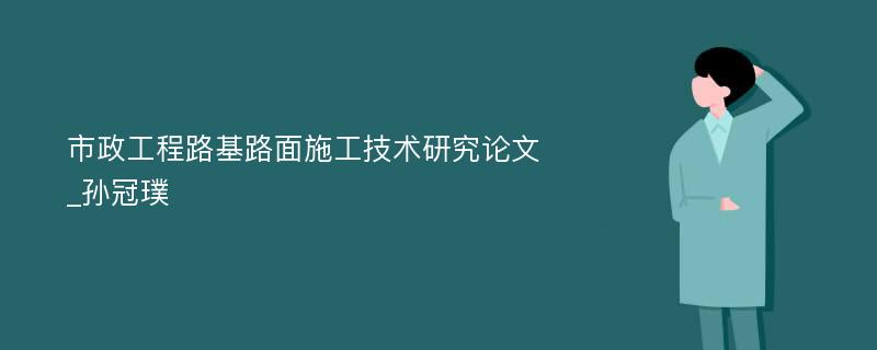 市政工程路基路面施工技术研究论文_孙冠璞