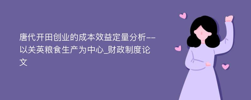 唐代开田创业的成本效益定量分析--以关英粮食生产为中心_财政制度论文