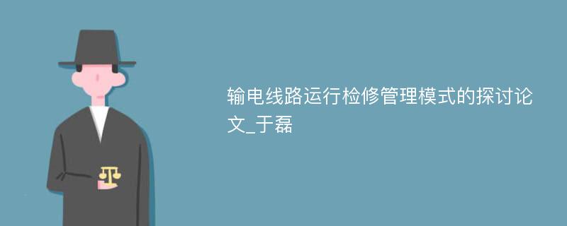 输电线路运行检修管理模式的探讨论文_于磊