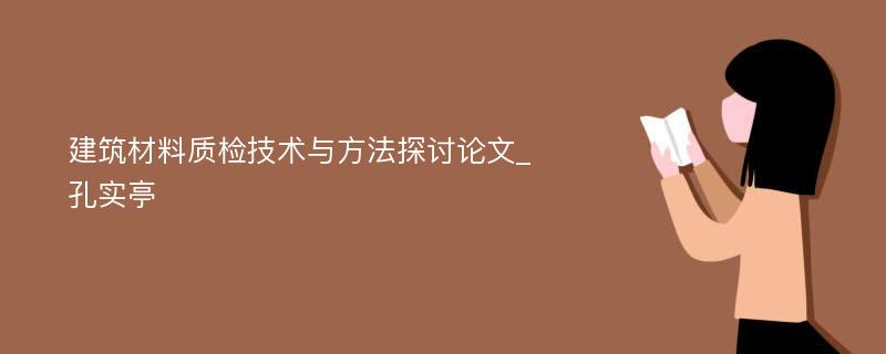 建筑材料质检技术与方法探讨论文_孔实亭